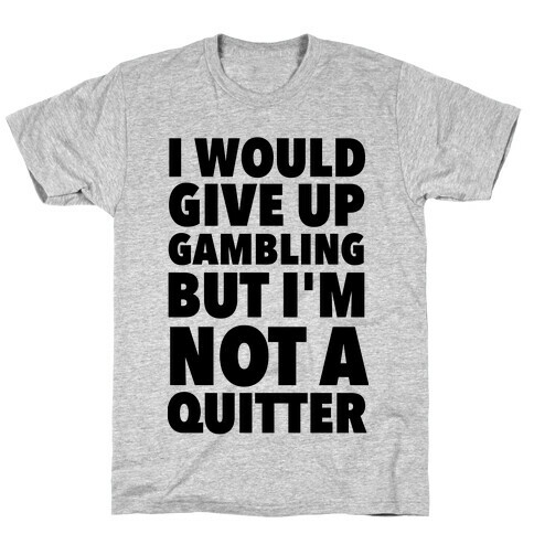 I'd Give Up Gambling But I'm Not a Quitter T-Shirt