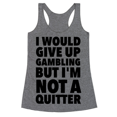 I'd Give Up Gambling But I'm Not a Quitter Racerback Tank Top