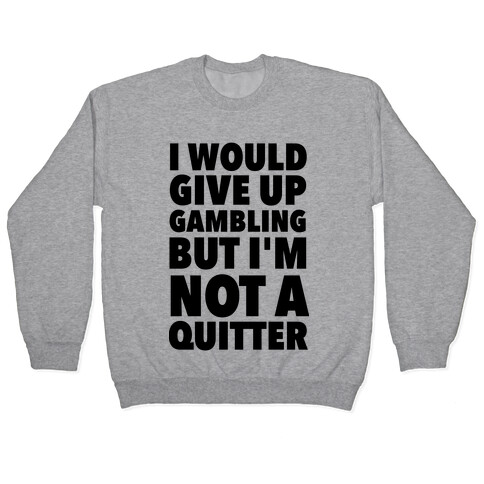 I'd Give Up Gambling But I'm Not a Quitter Pullover