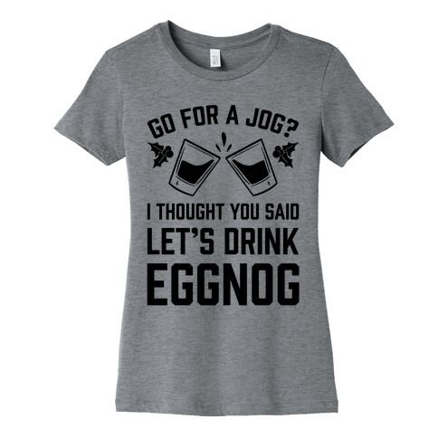 Go For A Jog? I Thought You Said Let's Drink Eggnog Womens T-Shirt