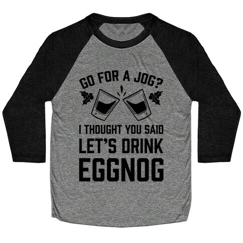 Go For A Jog? I Thought You Said Let's Drink Eggnog Baseball Tee