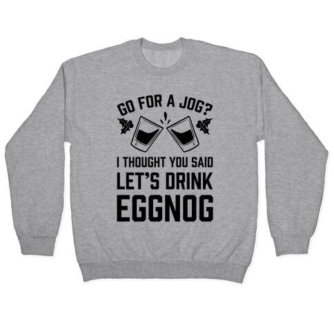 Go For A Jog? I Thought You Said Let's Drink Eggnog Pullover