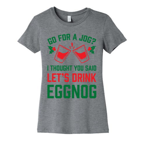 Go For A Jog? I Thought You Said Let's Drink Eggnog Womens T-Shirt