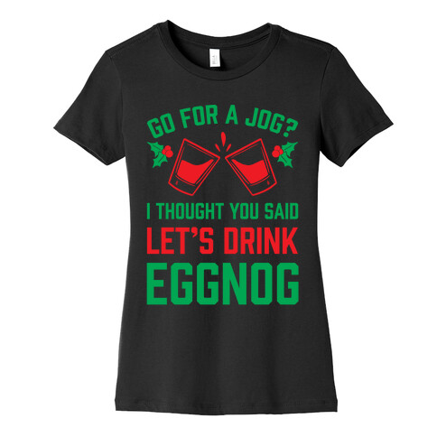 Go For A Jog? I Thought You Said Let's Drink Eggnog Womens T-Shirt