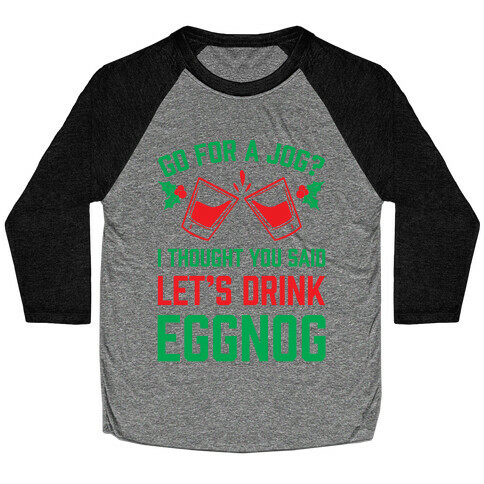 Go For A Jog? I Thought You Said Let's Drink Eggnog Baseball Tee