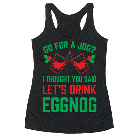 Go For A Jog? I Thought You Said Let's Drink Eggnog Racerback Tank Top