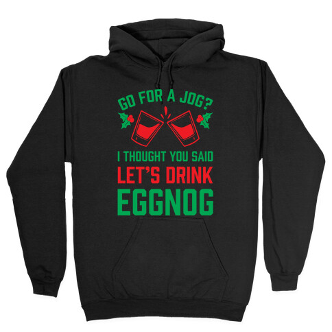 Go For A Jog? I Thought You Said Let's Drink Eggnog Hooded Sweatshirt