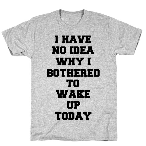 I Have No Idea Why I Bothered To Wake Up Today T-Shirt