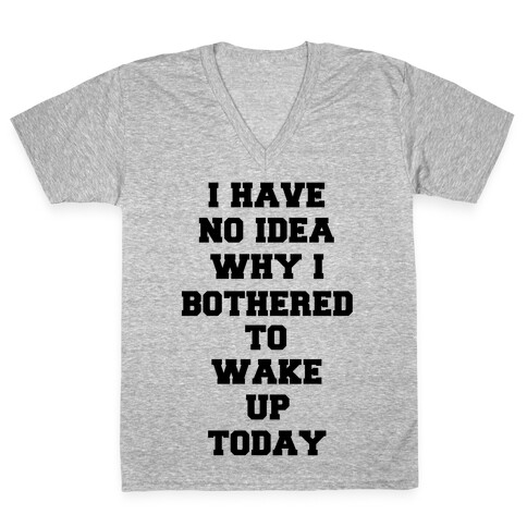 I Have No Idea Why I Bothered To Wake Up Today V-Neck Tee Shirt