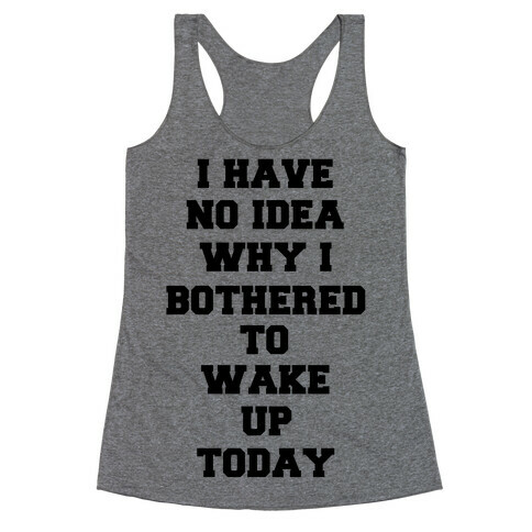 I Have No Idea Why I Bothered To Wake Up Today Racerback Tank Top