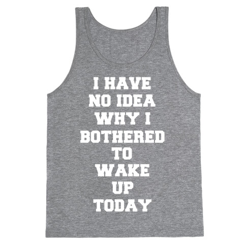 I Have No Idea Why I Bothered To Wake Up Today Tank Top