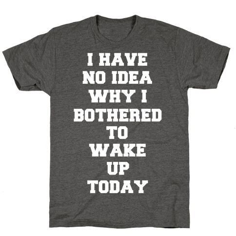I Have No Idea Why I Bothered To Wake Up Today T-Shirt