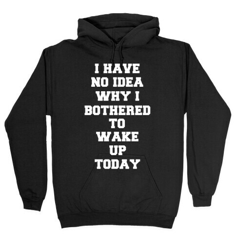 I Have No Idea Why I Bothered To Wake Up Today Hooded Sweatshirt