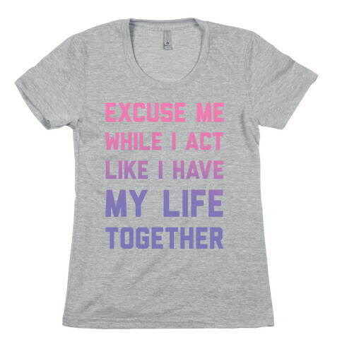 Excuse Me While I Act Like I Have My Life Together Womens T-Shirt