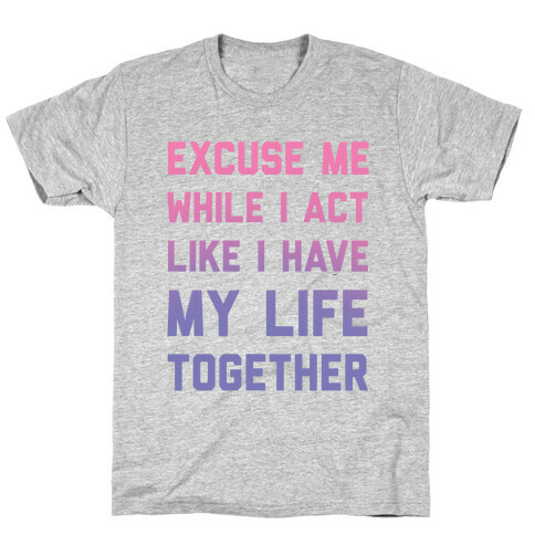 Excuse Me While I Act Like I Have My Life Together T-Shirt