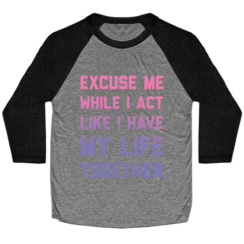 Excuse Me While I Act Like I Have My Life Together Baseball Tee