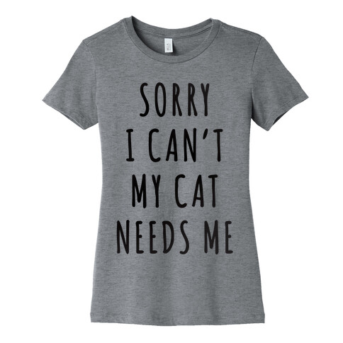 Sorry I Can't My Cat Needs Me Womens T-Shirt