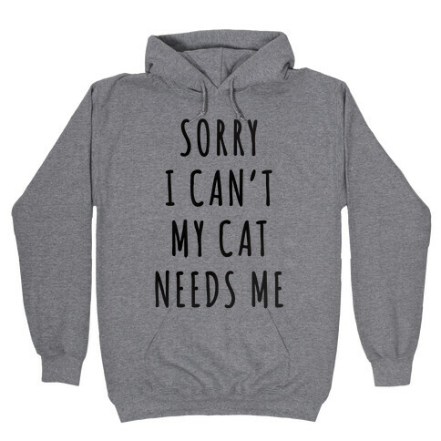 Sorry I Can't My Cat Needs Me Hooded Sweatshirt