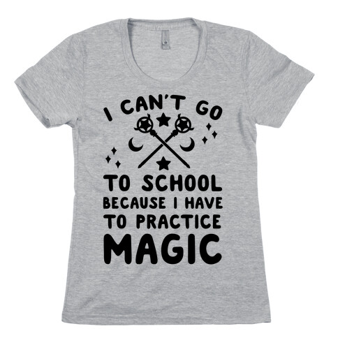 I Can't Go To School Because I Have To Practice Magic Womens T-Shirt