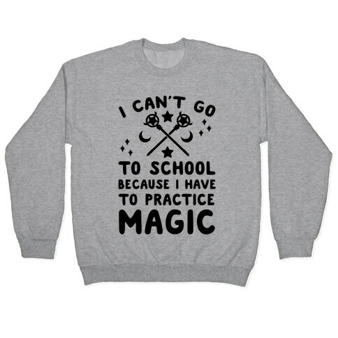 I Can't Go To School Because I Have To Practice Magic Pullover