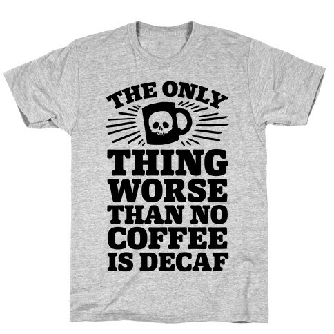 The Only Thing Worse Than No Coffee Is Decaf T-Shirt