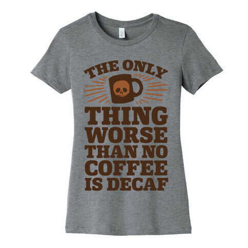 The Only Thing Worse Than No Coffee Is Decaf Womens T-Shirt