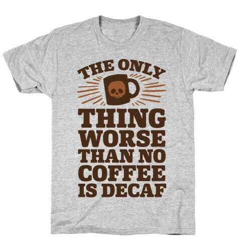 The Only Thing Worse Than No Coffee Is Decaf T-Shirt