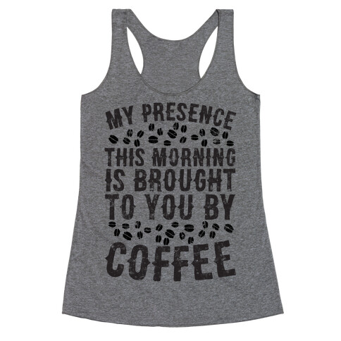 My Presence This Morning Is Brought To You By Coffee Racerback Tank Top