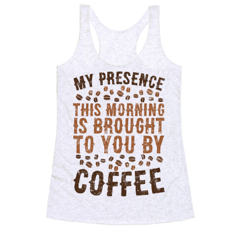 My Presence This Morning Is Brought To You By Coffee Racerback Tank Top