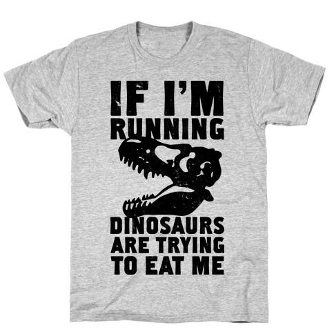 If I'm Running Dinosaurs Are Trying To Eat Me T-Shirt