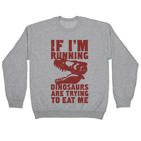 If I'm Running Dinosaurs Are Trying To Eat Me Pullover