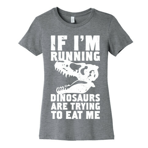 If I'm Running Dinosaurs Are Trying To Eat Me Womens T-Shirt