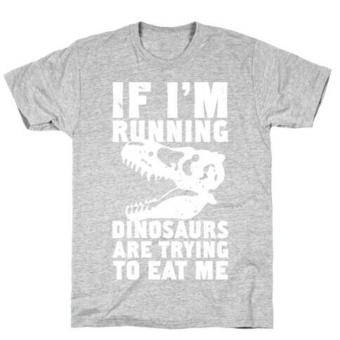 If I'm Running Dinosaurs Are Trying To Eat Me T-Shirt