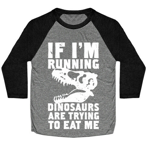 If I'm Running Dinosaurs Are Trying To Eat Me Baseball Tee