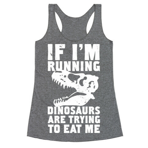 If I'm Running Dinosaurs Are Trying To Eat Me Racerback Tank Top