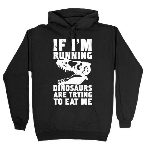 If I'm Running Dinosaurs Are Trying To Eat Me Hooded Sweatshirt