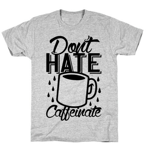 Don't Hate Caffeinate T-Shirt