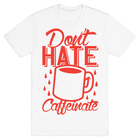 Don't Hate Caffeinate T-Shirt