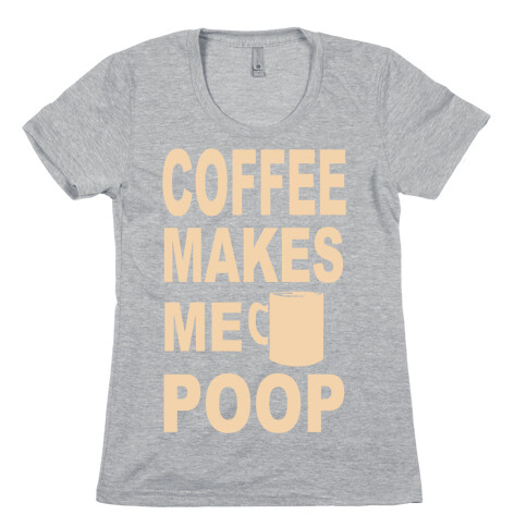 Coffee Makes me Poop Womens T-Shirt