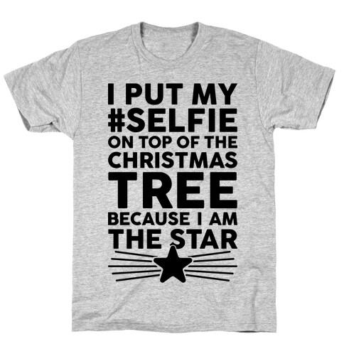 I Put My Selfie On Top Of The Christmas Tree Because I Am The Star T-Shirt