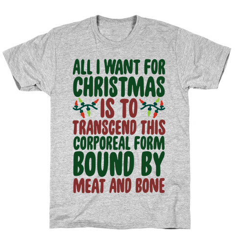 All I Want For Christmas is to Transcend This Corporeal Form Bound By Meat And Bone T-Shirt