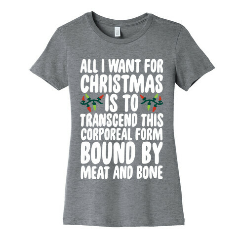 All I Want For Christmas is to Transcend This Corporeal Form Bound By Meat And Bone Womens T-Shirt