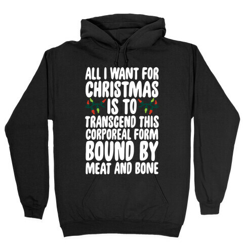 All I Want For Christmas is to Transcend This Corporeal Form Bound By Meat And Bone Hooded Sweatshirt