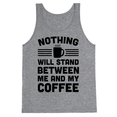 Nothing Will Stand Between Me And My Coffee Tank Top