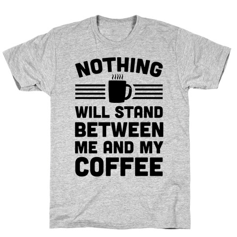 Nothing Will Stand Between Me And My Coffee T-Shirt