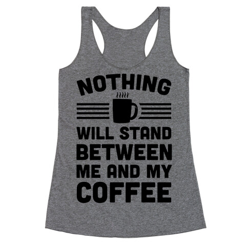 Nothing Will Stand Between Me And My Coffee Racerback Tank Top