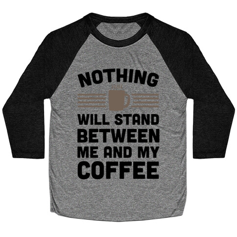Nothing Will Stand Between Me And My Coffee Baseball Tee
