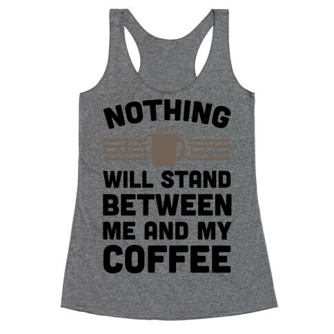 Nothing Will Stand Between Me And My Coffee Racerback Tank Top