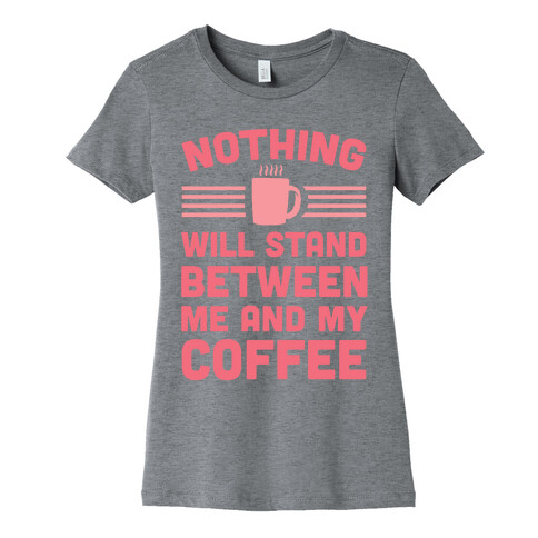 Nothing Will Stand Between Me And My Coffee Womens T-Shirt