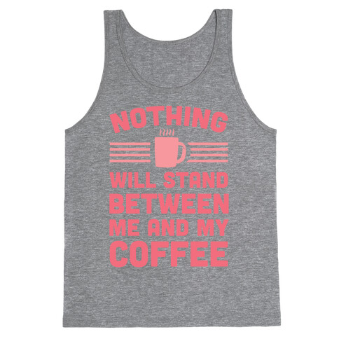 Nothing Will Stand Between Me And My Coffee Tank Top